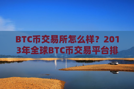 BTC币交易所怎么样？2013年全球BTC币交易平台排名