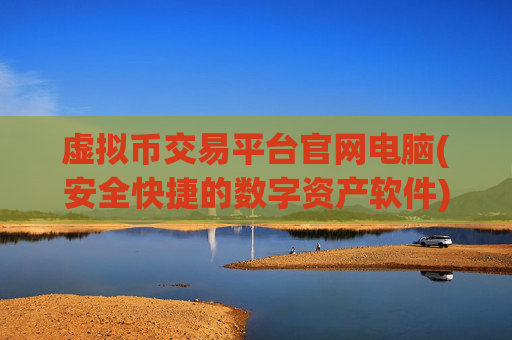 虚拟币交易平台官网电脑(安全快捷的数字资产软件)