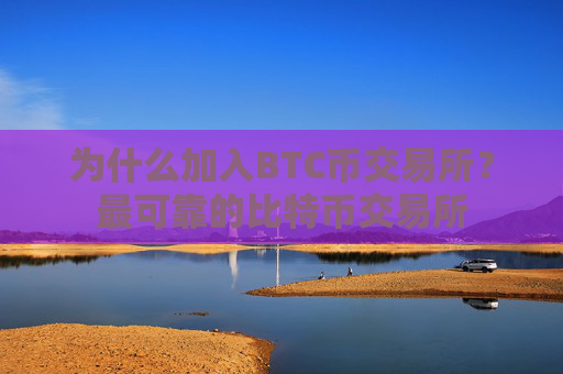 为什么加入BTC币交易所？最可靠的比特币交易所