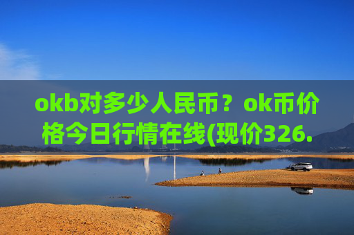 okb对多少人民币?ok币价格今日行情在线(现价326.226元)