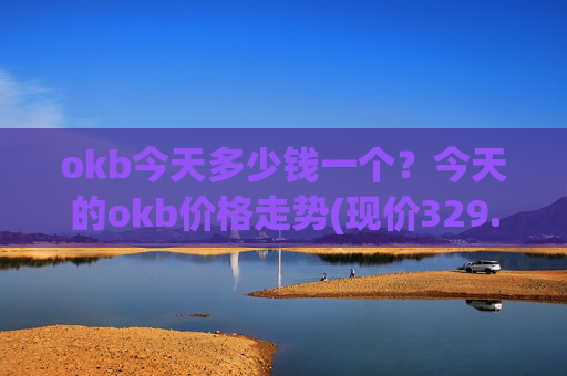 okb今天多少钱一个?今天的okb价格走势(现价329.579元)