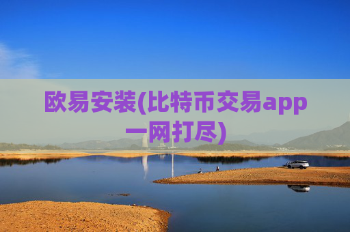 欧易安装(比特币交易app一网打尽)