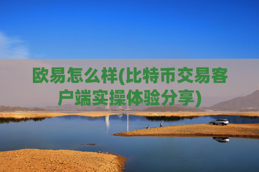 欧易怎么样(比特币交易客户端实操体验分享)