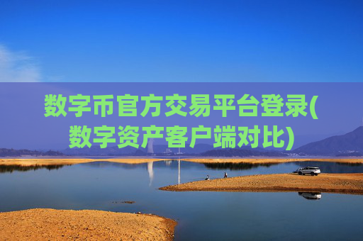 数字币官方交易平台登录(数字资产客户端对比)