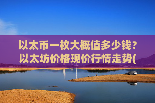 以太币一枚大概值多少钱？以太坊价格现价行情走势(现价24359.18元)