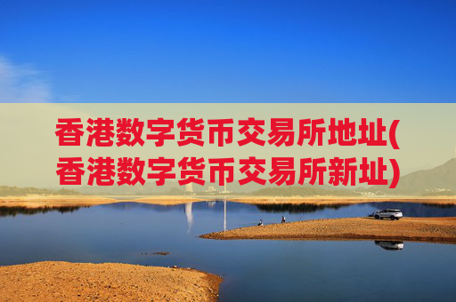 香港数字货币交易所地址(香港数字货币交易所新址)