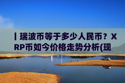 丨瑞波币等于多少人民币?XRP币如今价格走势分析(现价16.1693元)