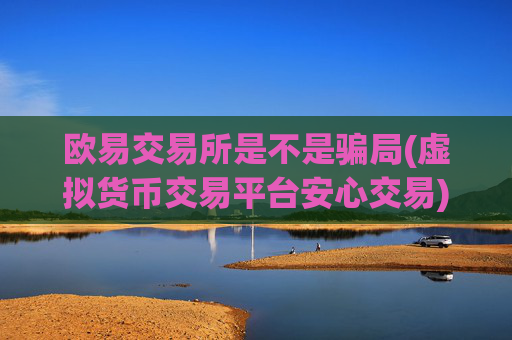 欧易交易所是不是骗局(虚拟货币交易平台安心交易)