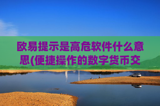 欧易提示是高危软件什么意思(便捷操作的数字货币交易app)