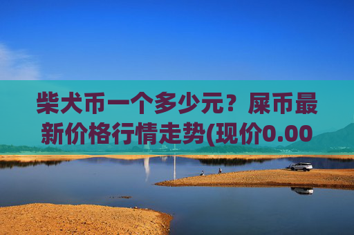 柴犬币一个多少元?屎币最新价格行情走势(现价0.00015392元)