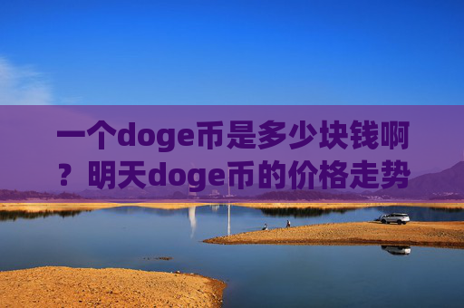 一个doge币是多少块钱啊？明天doge币的价格走势图(现价2.2441元)