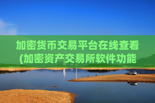 加密货币交易平台在线查看(加密资产交易所软件功能升级)