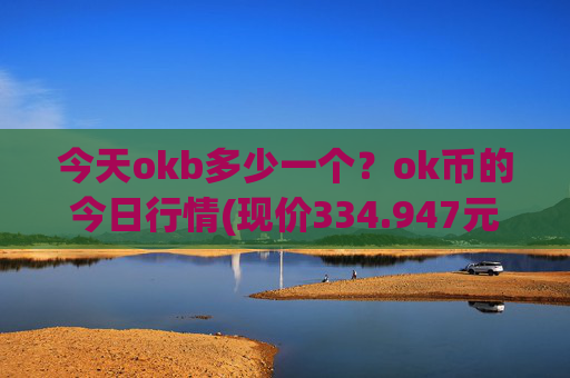 今天okb多少一个？ok币的今日行情(现价334.947元)