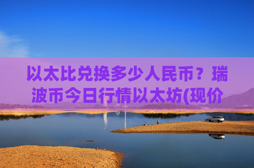 以太比兑换多少人民币?瑞波币今日行情以太坊(现价16.4684元)