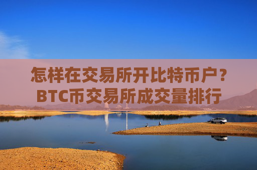 怎样在交易所开比特币户？BTC币交易所成交量排行