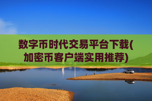 数字币时代交易平台下载(加密币客户端实用推荐)