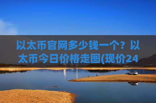 以太币官网多少钱一个?以太币今日价格走图(现价24294.52元)