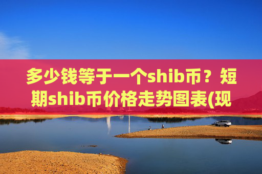 多少钱等于一个shib币?短期shib币价格走势图表(现价0.00014437元)