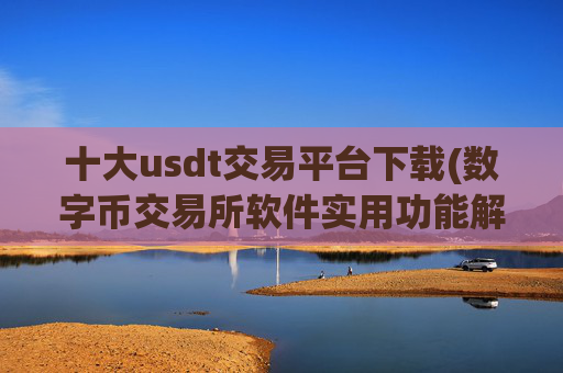 十大usdt交易平台下载(数字币交易所软件实用功能解析)