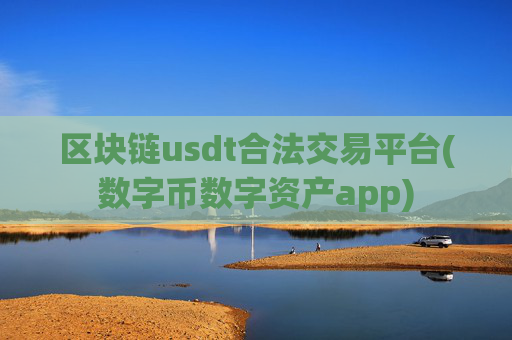 区块链usdt合法交易平台(数字币数字资产app)