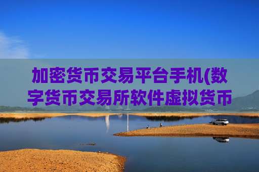 加密货币交易平台手机(数字货币交易所软件虚拟货币客户端)