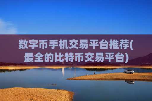 数字币手机交易平台推荐(最全的比特币交易平台)