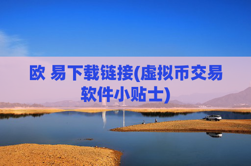 欧 易下载链接(虚拟币交易软件小贴士)