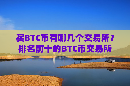 买BTC币有哪几个交易所?排名前十的BTC币交易所
