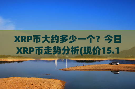 XRP币大约多少一个?今日XRP币走势分析(现价15.1381元)