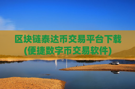 区块链泰达币交易平台下载(便捷数字币交易软件)