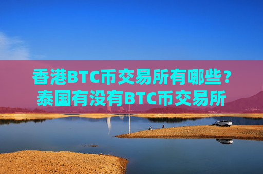 香港BTC币交易所有哪些？泰国有没有BTC币交易所