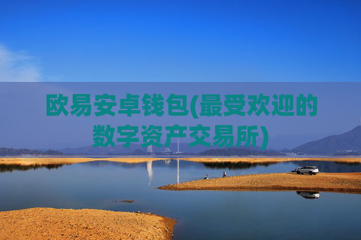 欧易安卓钱包(最受欢迎的数字资产交易所)