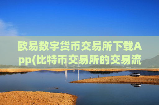 欧易数字货币交易所下载App(比特币交易所的交易流程)