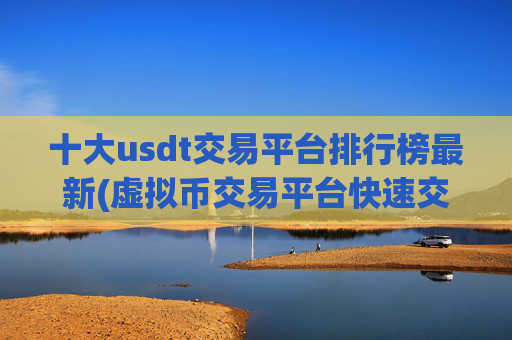 十大usdt交易平台排行榜最新(虚拟币交易平台快速交易)