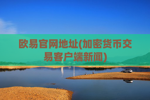 欧易官网地址(加密货币交易客户端新闻)