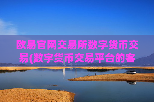 欧易官网交易所数字货币交易(数字货币交易平台的客户端)
