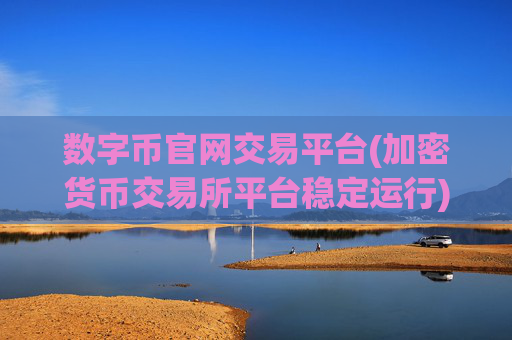 数字币官网交易平台(加密货币交易所平台稳定运行)