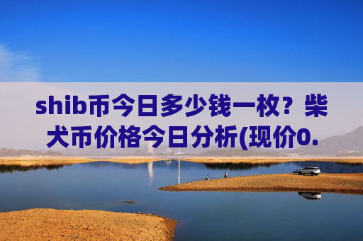 shib币今日多少钱一枚？柴犬币价格今日分析(现价0.00014599元)