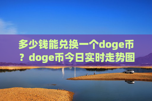 多少钱能兑换一个doge币?doge币今日实时走势图表(现价2.0743元)