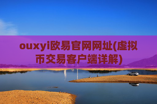 ouxyi欧易官网网址(虚拟币交易客户端详解)
