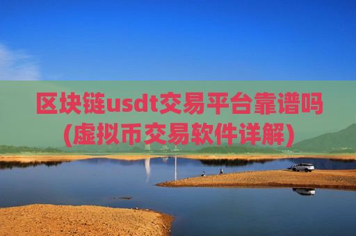 区块链usdt交易平台靠谱吗(虚拟币交易软件详解)
