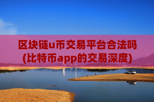 区块链u币交易平台合法吗(比特币app的交易深度)