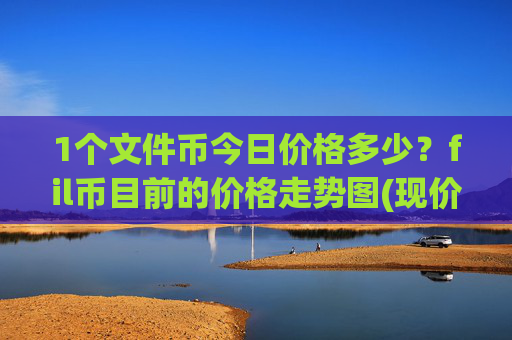1个文件币今日价格多少?fil币目前的价格走势图(现价33.4436元)
