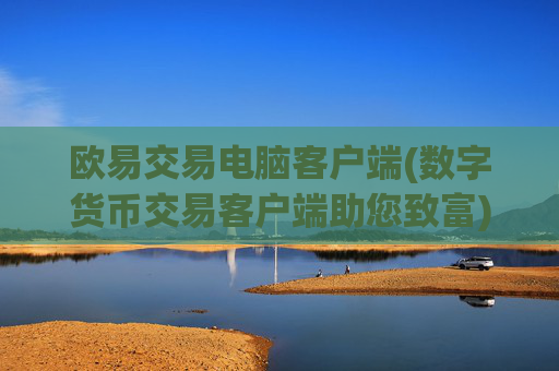 欧易交易电脑客户端(数字货币交易客户端助您致富)