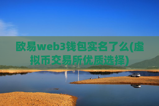 欧易web3钱包实名了么(虚拟币交易所优质选择)