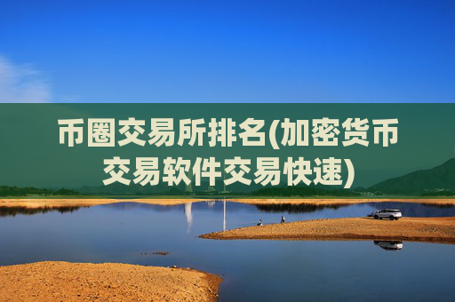 币圈交易所排名(加密货币交易软件交易快速)