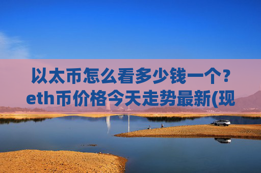 以太币怎么看多少钱一个?eth币价格今天走势最新(现价23334.44元)