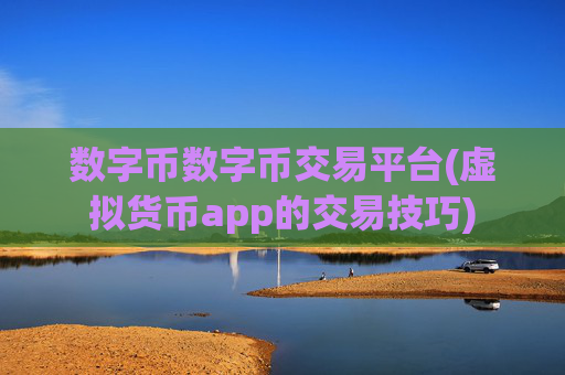 数字币数字币交易平台(虚拟货币app的交易技巧)