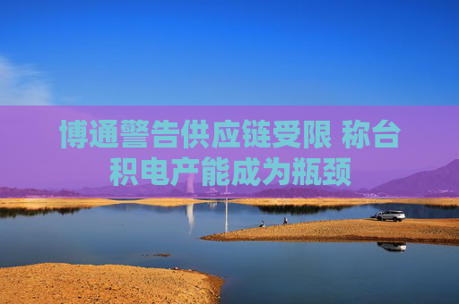 博通警告供应链受限 称台积电产能成为瓶颈