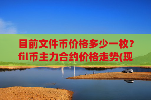 目前文件币价格多少一枚?fil币主力合约价格走势(现价33.184元)